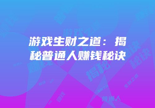 游戏生财之道：揭秘普通人赚钱秘诀