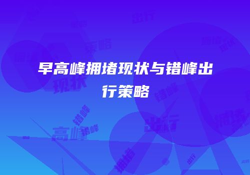 早高峰拥堵现状与错峰出行策略