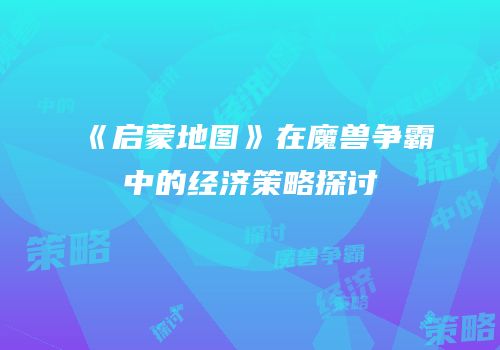 《启蒙地图》在魔兽争霸中的经济策略探讨