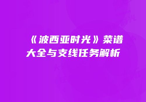 《波西亚时光》菜谱大全与支线任务解析