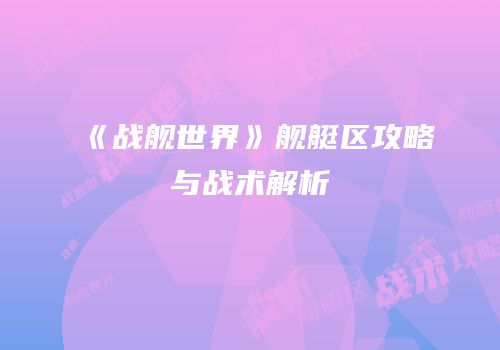 《战舰世界》舰艇区攻略与战术解析