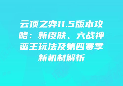 云顶之弈11.5版本攻略：新皮肤、六战神蛮王玩法及第四赛季新机制解析