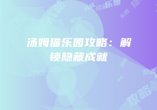 汤姆猫乐园攻略：解锁隐藏成就