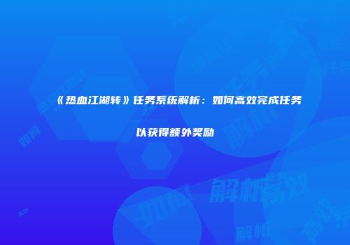 《热血江湖转》任务系统解析：如何高效完成任务以获得额外奖励