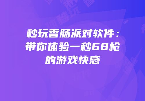 秒玩香肠派对软件：带你体验一秒68枪的游戏快感