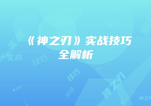 《神之刃》实战技巧全解析