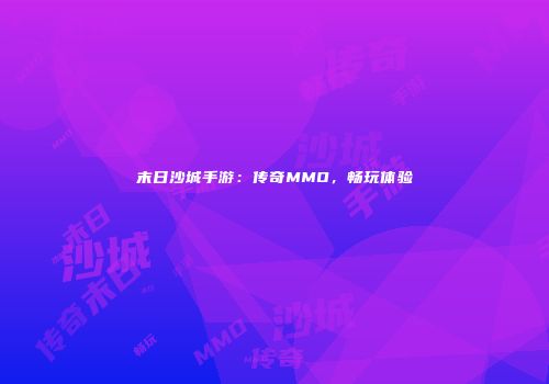 末日沙城手游：传奇MMO，畅玩体验