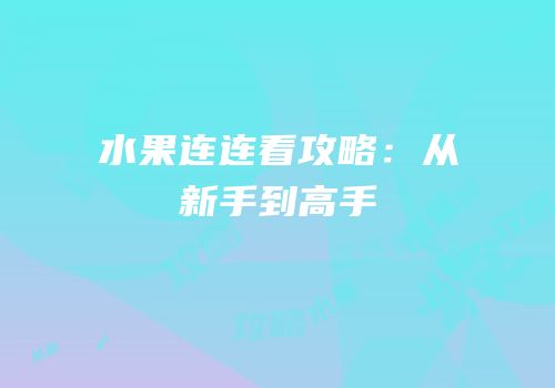 水果连连看攻略：从新手到高手