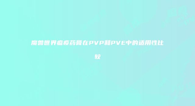 魔兽世界瘟疫药膏在PVP和PVE中的适用性比较