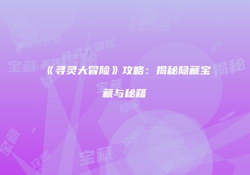 《寻灵大冒险》攻略：揭秘隐藏宝藏与秘籍