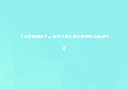 《艾尔登法环》云状态同步问题全面解析及解决方法
