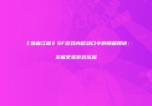 《热血江湖》SF游戏内移动口令的隐藏用途：发掘更多游戏乐趣