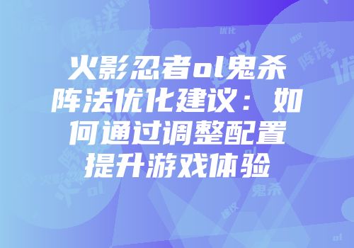 火影忍者ol鬼杀阵法优化建议：如何通过调整配置提升游戏体验