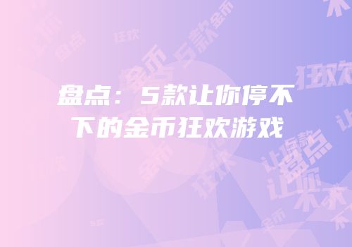 盘点：5款让你停不下的金币狂欢游戏
