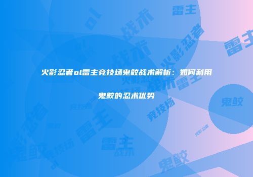 火影忍者ol雷主竞技场鬼鲛战术解析：如何利用鬼鲛的忍术优势