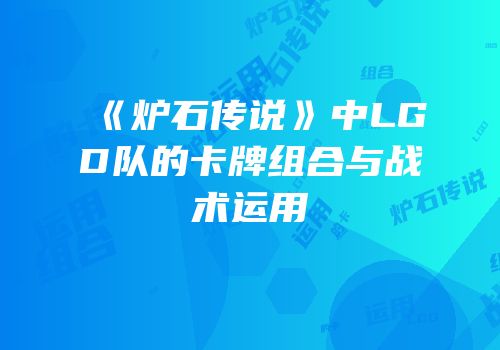 《炉石传说》中LGD队的卡牌组合与战术运用