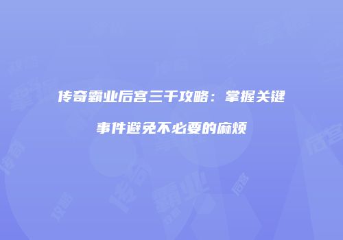 传奇霸业后宫三千攻略：掌握关键事件避免不必要的麻烦