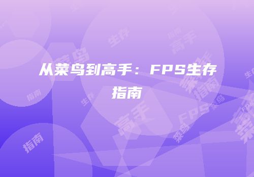 从菜鸟到高手：FPS生存指南