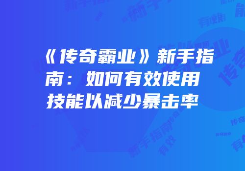 《传奇霸业》新手指南：如何有效使用技能以减少暴击率
