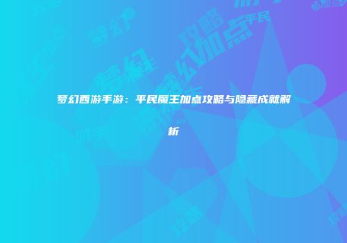 梦幻西游手游：平民魔王加点攻略与隐藏成就解析