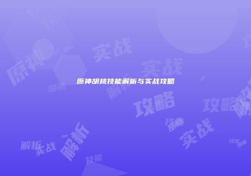 原神胡桃技能解析与实战攻略