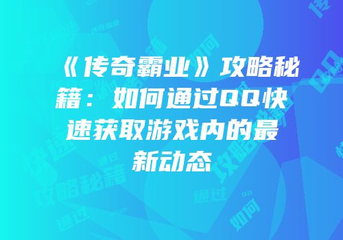 《传奇霸业》攻略秘籍：如何通过QQ快速获取游戏内的最新动态