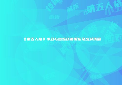 《第五人格》小丑与蜘蛛技能解析及应对策略