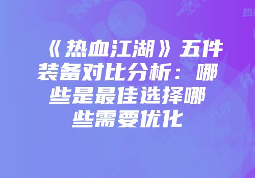《热血江湖》五件装备对比分析：哪些是最佳选择哪些需要优化