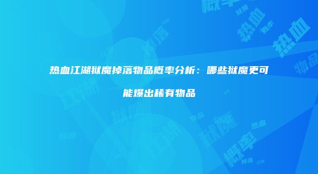 热血江湖狱魔掉落物品概率分析：哪些狱魔更可能爆出稀有物品
