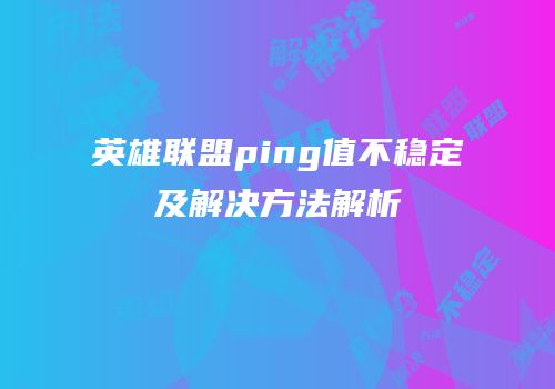 英雄联盟ping值不稳定及解决方法解析