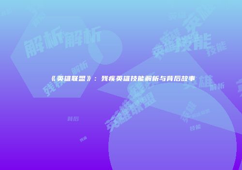 《英雄联盟》：残疾英雄技能解析与背后故事