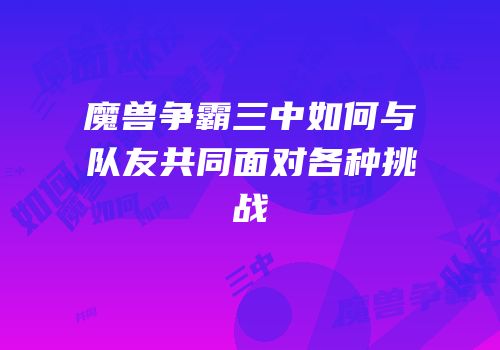 魔兽争霸三中如何与队友共同面对各种挑战