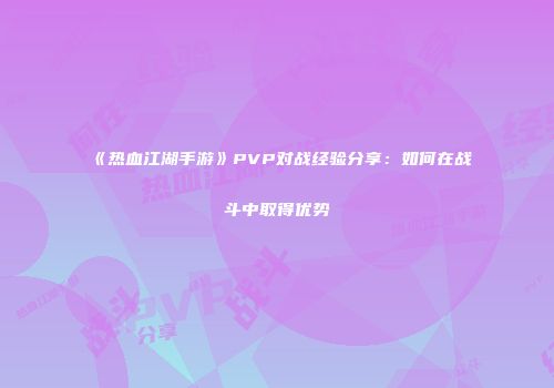 《热血江湖手游》PVP对战经验分享：如何在战斗中取得优势