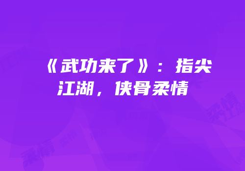 《武功来了》：指尖江湖，侠骨柔情