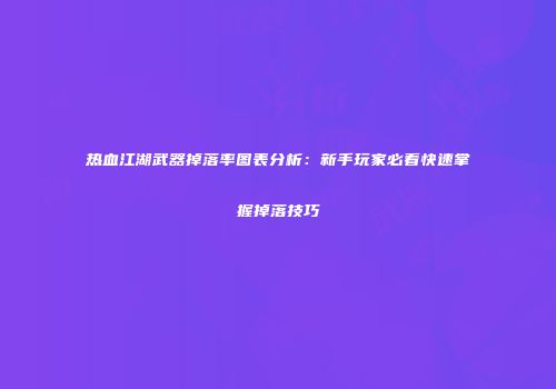 热血江湖武器掉落率图表分析：新手玩家必看快速掌握掉落技巧