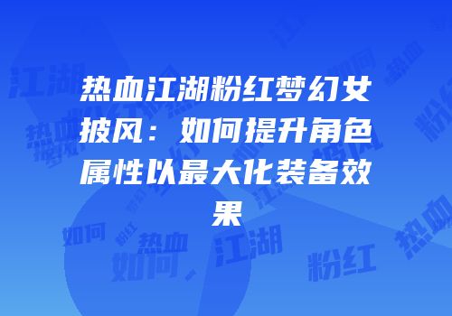 热血江湖粉红梦幻女披风:如何提升角色属性以最大化装备效果