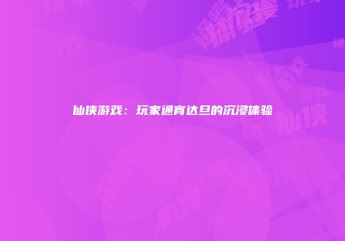仙侠游戏：玩家通宵达旦的沉浸体验