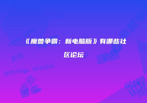《魔兽争霸：新电脑版》有哪些社区论坛