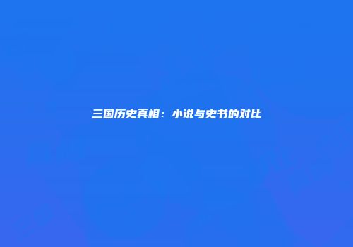 三国历史真相：小说与史书的对比