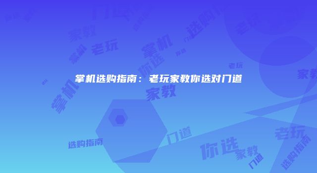 掌机选购指南：老玩家教你选对门道