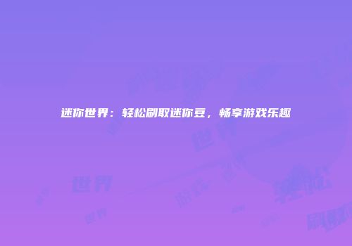 迷你世界：轻松刷取迷你豆，畅享游戏乐趣