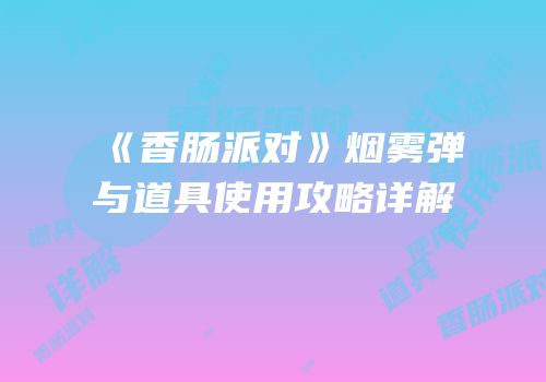《香肠派对》烟雾弹与道具使用攻略详解