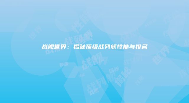 战舰世界：揭秘顶级战列舰性能与排名