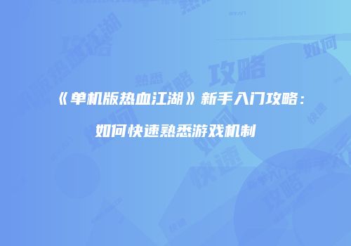 《单机版热血江湖》新手入门攻略：如何快速熟悉游戏机制