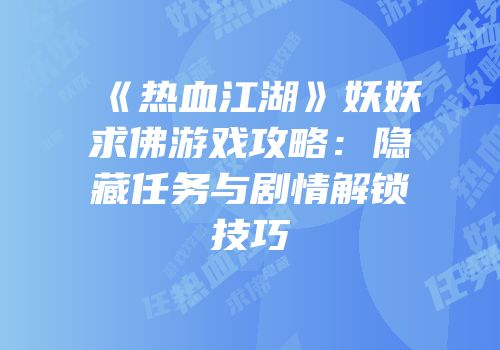 《热血江湖》妖妖求佛游戏攻略：隐藏任务与剧情解锁技巧