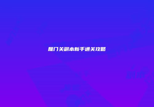 雁门关副本新手通关攻略