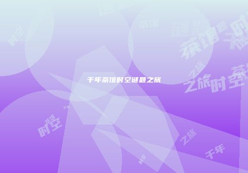 千年茶馆时空谜题之旅