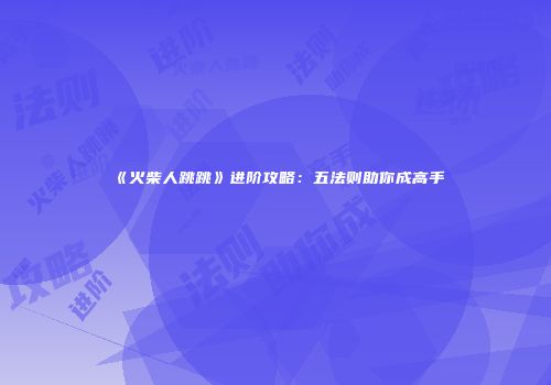 《火柴人跳跳》进阶攻略：五法则助你成高手