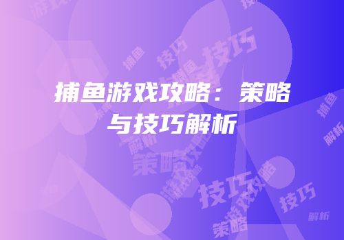 捕鱼游戏攻略：策略与技巧解析