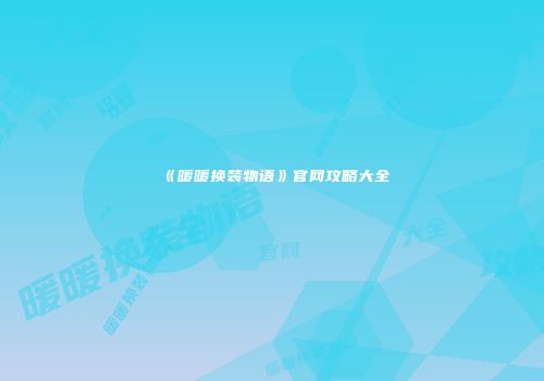 《暖暖换装物语》官网攻略大全